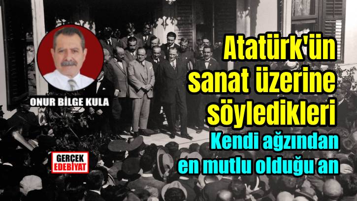 Atatürk: Sanat ilerleme ve uygarlaşmanın itici gücüdür / Prof. Dr. Onur Bilge Kula
