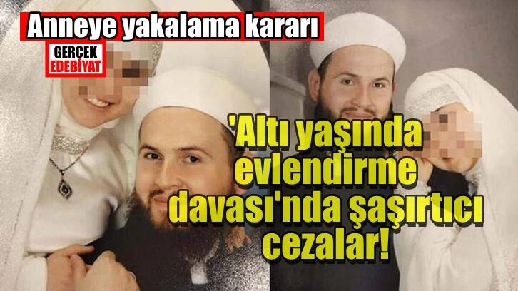 6 yaşında tarikat içi evlendirilme davasında ceza yağdı!