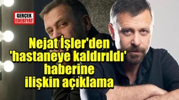 Nejat İşler'den 'hastaneye kaldırıldı' haberine açıklama